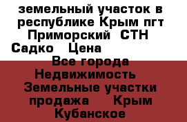 земельный участок в республике Крым пгт Приморский  СТН  Садко › Цена ­ 1 250 000 - Все города Недвижимость » Земельные участки продажа   . Крым,Кубанское